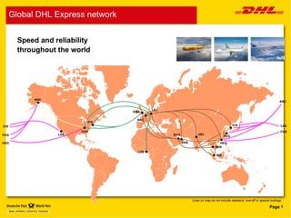 Speed and reliability  throughout the world Lines on map do not include weekend, one-off or special routings. LEJ CVG EMA BRU LOS BAH DEL LAX DXB HKG SIN ANC ICN HKG BKK PVG JFK PVG ICN CVG ANC LAX Global DHL Express network 