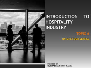 TOPIC 6
INTRODUCTION TO
HOSPITALITY
INDUSTRY
ON-SITE FOOD SERVICE
PREPARED BY:
NORHASIMAH BINTI HAMIM
 