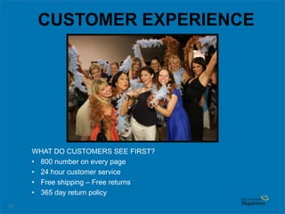 23
CUSTOMER EXPERIENCE
WHAT DO CUSTOMERS SEE FIRST?
• 800 number on every page
• 24 hour customer service
• Free shipping – Free returns
• 365 day return policy
 