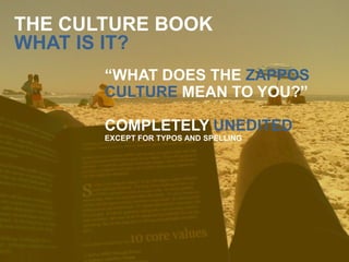36
THE CULTURE BOOK
WHAT IS IT?
“WHAT DOES THE ZAPPOS
CULTURE MEAN TO YOU?”
COMPLETELY UNEDITED
EXCEPT FOR TYPOS AND SPELLING
 