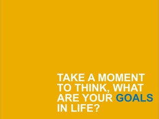 44
TAKE A MOMENT
TO THINK, WHAT
ARE YOUR GOALS
IN LIFE?
 