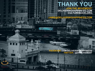 60
THANK YOU
JOIN THE MOVEMENT!
DELIVERINGHAPPINESS.COM
CULTUREBOOK.ORG
JAMIE@DELIVERINGHAPPINESS.COM
FACEBOOK.COM/DELIVERINGHAPPINESS
TWITTER | @DHMOVEMENT
 