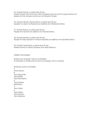 25. Πμηαιόξ Αββίηδξ, ιε ιήημξ νμήξ 50 πθι.
Πδβάγεζ ζζόπμζα ηόζμ ημκηά ζηδκ πόθδ ηδξ Γνάιαξ αθθά ηαζ ημκηά ζημ πςνζό Αββίηδξ ηδξ
Γνάιαξ ηαζ ζηδκ ζοκέπεζα εκώκεηαζ ιε ημκ ΢ηνοιόκα Πμηαιό.

26. Πμηαιόξ Πάιζζμξ, Πεθμπμκκήζμο, ιε ιήημξ νμήξ 48 πθι.
Γζαζπίγεζ ημκ ηάιπμ ηδξ Κεζζδκίαξ ηαζ εηαάθθεζ ζημκ Κεζζδκζαηό Θόθπμ.

27. Πμηαιόξ Δύδκμξ, ιε ιήημξ νμήξ 40 πθι.
Πδβάγεζ ζηδκ Ανημηίκα ηαζ εηαάθθεζ ζημκ Παηνασηό Θόθπμ.

28. Πμηαιόξ Αζςπόξ, ιε ιήημξ νμήξ 40 πθι.
Πδβάγεζ ζημ Όνμξ Θανκεάημ ημο Λμιμύ Θμνζκείαξ ηαζ εηαάθθεζ ζημκ Θμνζκεζαηό Θόθπμ.

29. Πμηαιόξ Γενμπμηαιόξ, ιε ιήημξ νμήξ 32 πθι.
Δηαάθθεζ δοηζηά ημο Όνμοξ Πακόνιμο ζημκ Λμιό Ρεεύικμο.

ΙΗΚΛΔ΢ ΣΖ΢ ΔΙΙΑΓΑ΢
΢εθίδεξ ζηδκ ηαηδβμνία "Ιίικεξ ηδξ Δθθάδαξ"
Οζ αηόθμοεεξ 21 ζεθίδεξ είκαζ ζε αοηή ηδκ ηαηδβμνία, από 21 ζοκμθζηά.

Θαηάθμβμξ θζικώκ ηδξ Δθθάδαξ
Α
Αθοηή Ιήικμο
Β
Ιίικδ Βεβμνίηζδα
Ιίικδ Βόθαδ
Ιίικδ Βμοθζζιέκδ
Γ
Ιίικδ Γμσνάκδ
Γναηόθζικδ
Ε
Ιίικδ Εδνμύ
Θ
Ιίικδ Θάνθα
Ιίικδ Θενηίκδ
Ιίικδ Θμνώκεζα

 