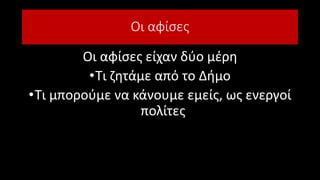 Οι αφίσες
Οι αφίσες είχαν δύο μέρη
•Τι ζητάμε από το Δήμο
•Τι μπορούμε να κάνουμε εμείς, ως ενεργοί
πολίτες
 