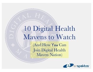 10 Digital Health 
Mavens to Watch 
(And How ;QW Can 
Join Digital Health 
Maven Nation) 
 