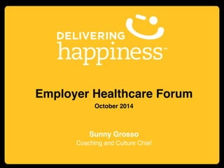 Employer Healthcare Forum!
October 2014!
!
!
Sunny Grosso!
Coaching and Culture Chief!
 