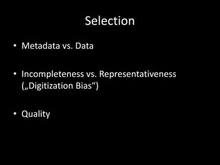 Selection
• Metadata vs. Data
• Incompleteness vs. Representativeness
(„Digitization Bias“)
• Quality
 
