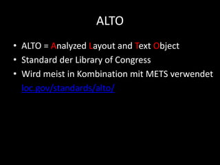 ALTO
• ALTO = Analyzed Layout and Text Object
• Standard der Library of Congress
• Wird meist in Kombination mit METS verwendet
• loc.gov/standards/alto/
 
