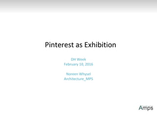 DH Week
February 10, 2016
Noreen Whysel
Architecture_MPS
Pinterest as Exhibition
 