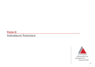 Partie III
Indicateurs financiers




                           Présentation des
                         réalisations de
                              l’exercice 2009

                                                13
 
