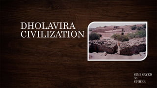 DHOLAVIRA
CIVILIZATION
SIMI SAYED
S6
SPIHER
 