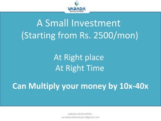 Can Multiply your money by 10x-40x
A Small Investment
(Starting from Rs. 2500/mon)
At Right place
At Right Time
VARADA DEVELOPERS -
varadalanddevelopers@gmail.com
 
