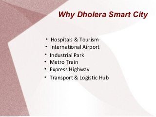 Why Dholera Smart City

Hospitals & Tourism

International Airport

Industrial Park

Transport & Logistic Hub

Expres...