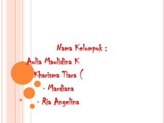 Nama Kelompok :
• Aulia Maulidina K
   •Kharisma Tiara (
       • Mardiana
     • Ria Angelina
 