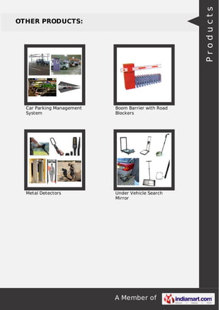 Products

OTHER PRODUCTS:

Car Parking Management
System

Boom Barrier with Road
Blockers

Metal Detectors

Under Vehicle Search
Mirror

A Member of

 