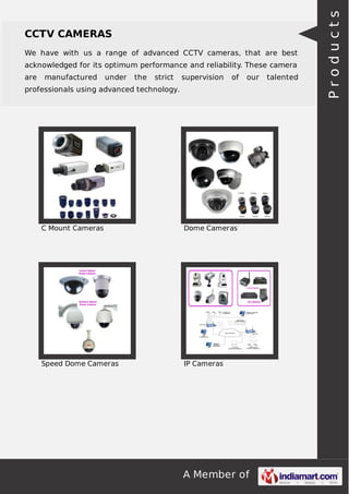 We have with us a range of advanced CCTV cameras, that are best
acknowledged for its optimum performance and reliability. These camera
are

manufactured

under

the

strict

supervision

of

our

professionals using advanced technology.

C Mount Cameras

Dome Cameras

Speed Dome Cameras

IP Cameras

A Member of

talented

Products

CCTV CAMERAS

 
