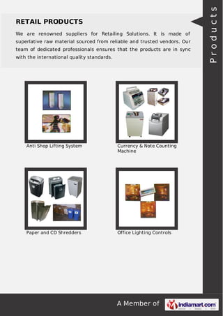We are renowned suppliers for Retailing Solutions. It is made of
superlative raw material sourced from reliable and trusted vendors. Our
team of dedicated professionals ensures that the products are in sync
with the international quality standards.

Anti Shop Lifting System

Currency & Note Counting
Machine

Paper and CD Shredders

Office Lighting Controls

A Member of

Products

RETAIL PRODUCTS

 