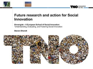 Future research and action for Social
Innovation
Sinnergiak – II European School of Social Innovation
“Understanding, Evaluating, and Fostering Social Innovation
Steven Dhondt
 