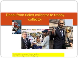 Dhoni from ticket collector to trophy collector Download best Success and Winning ppts from http://kamyabology.com/downloadppts.asp 