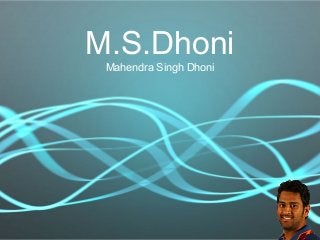 M.S.Dhoni
Mahendra Singh Dhoni
 