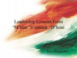 Leadership Lessons From
‘M’idas ‘S’entient ‘D’honi
Team Hit and Run
 