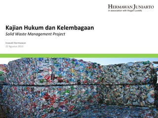 Kajian Hukum dan Kelembagaan
Solid Waste Management Project
Irawati Hermawan
22 Agustus 2013
1
 