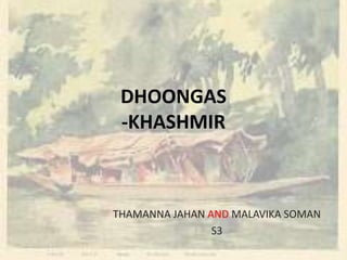 DHOONGAS
-KHASHMIR
THAMANNA JAHAN AND MALAVIKA SOMAN
S3
 