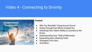 Video 4 - Connecting to Divinity
Content:
● Why You Shouldn't "Hang Around Gurus"
● Going Through that Which Created You
● Unlocking Your Inborn Ability to Connect to the
Divine
● Understanding Your "Wall of Memories"
● Expanding Upon Cleaning Tools
● Strategies from Zero
● And More!
 