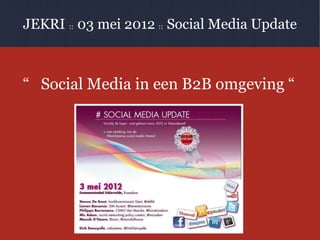 JEKRI :: 03 mei 2012 :: Social Media Update



“ Social Media in een B2B omgeving “
 