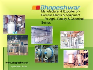 Manufacturer & Exporter of -
                       Process Plants & equipment
                         for Agri., Poultry & Chemical
                       Sector.




www.dhopeshwar.in
    Hyderabad, India
 