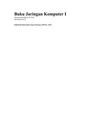 Buku Jaringan Komputer I
Sritrusta Sukaridhoto, ST. Ph.D.
dhoto@pens.ac.id
Politeknik Elektronika Negeri Surabaya (PENS) - 2014
 