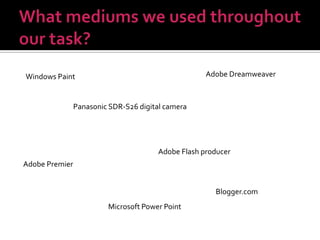 What mediums we used throughout our task?Adobe DreamweaverWindows PaintPanasonic SDR-S26 digital cameraAdobe Flash producerAdobe PremierBlogger.comMicrosoft Power Point