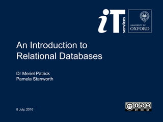 8 July, 2016
An Introduction to
Relational Databases
Dr Meriel Patrick
Pamela Stanworth
 