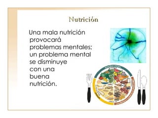 Nutrición Una mala nutrición provocará  problemas mentales;  un problema mental  se disminuye  con una  buena  nutrición. 