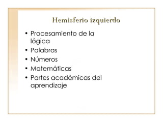 Hemisferio izquierdo Procesamiento de la lógica Palabras Números  Matemáticas Partes académicas del aprendizaje 