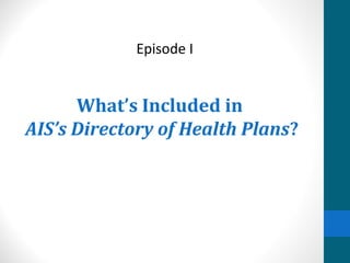 Episode I


      What’s Included in
AIS’s Directory of Health Plans?
 