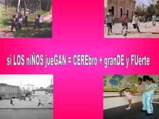 si LOS niÑOS jueGAN = CEREbro + granDE y FUerte 
