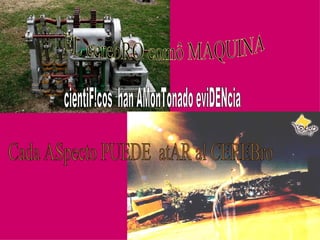 EL cerebRO comô MAQUINA cientiF!cos  han AMonTonado eviDENcia Cada ASpecto PUEDE  atAR al CEREBro 