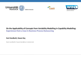 On the Applicability of Concepts from Variability Modelling in Capability Modelling:
Experiences from a Case in Business Process Outsourcing
Chair of Business Information Systems
Kurt Sandkuhl, Hasan Koç
{kurt.sandkuhl, hasan.koc}@uni-rostock.de
 