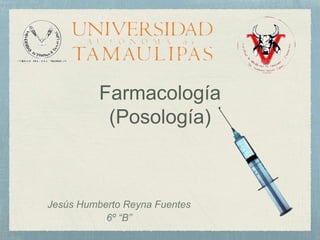 Farmacología
(Posología)
Jesús Humberto Reyna Fuentes
6º “B”
 