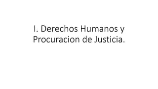 I. Derechos Humanos y
Procuracion de Justicia.
 