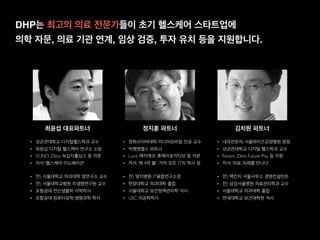 하지만 대부분의 초기 헬스케어 스타트업은 의료 전문성과 인력 부족으로,
의료 전문가 참여 및 의료 기관 연계에 대한 니즈가 큰 상황입니다.
의료/헬스케어 전문가
의료기관과의 협력
Exit 경험이 있는 기업가
자금 조달 전문가
제조 기술 전문가
해외 시장 진출 지원
0 10 20 30 40
헬스케어 스타트업이 엑셀러레이터로부터 가장 지원받기를 원하는 요소는?
(2016.3 자체 조사)
 