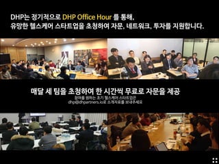 DHP는 정기적으로 DHP Office Hour 를 통해,

유망한 헬스케어 스타트업을 초청하여 자문, 네트워크, 투자를 지원합니다.
매달 세 팀을 초청하여 한 시간씩 무료로 자문을 제공

참여를 원하는 초기 헬스케어 스타트업은

dhp@dhpartners.io로 소개자료를 보내주세요
 
