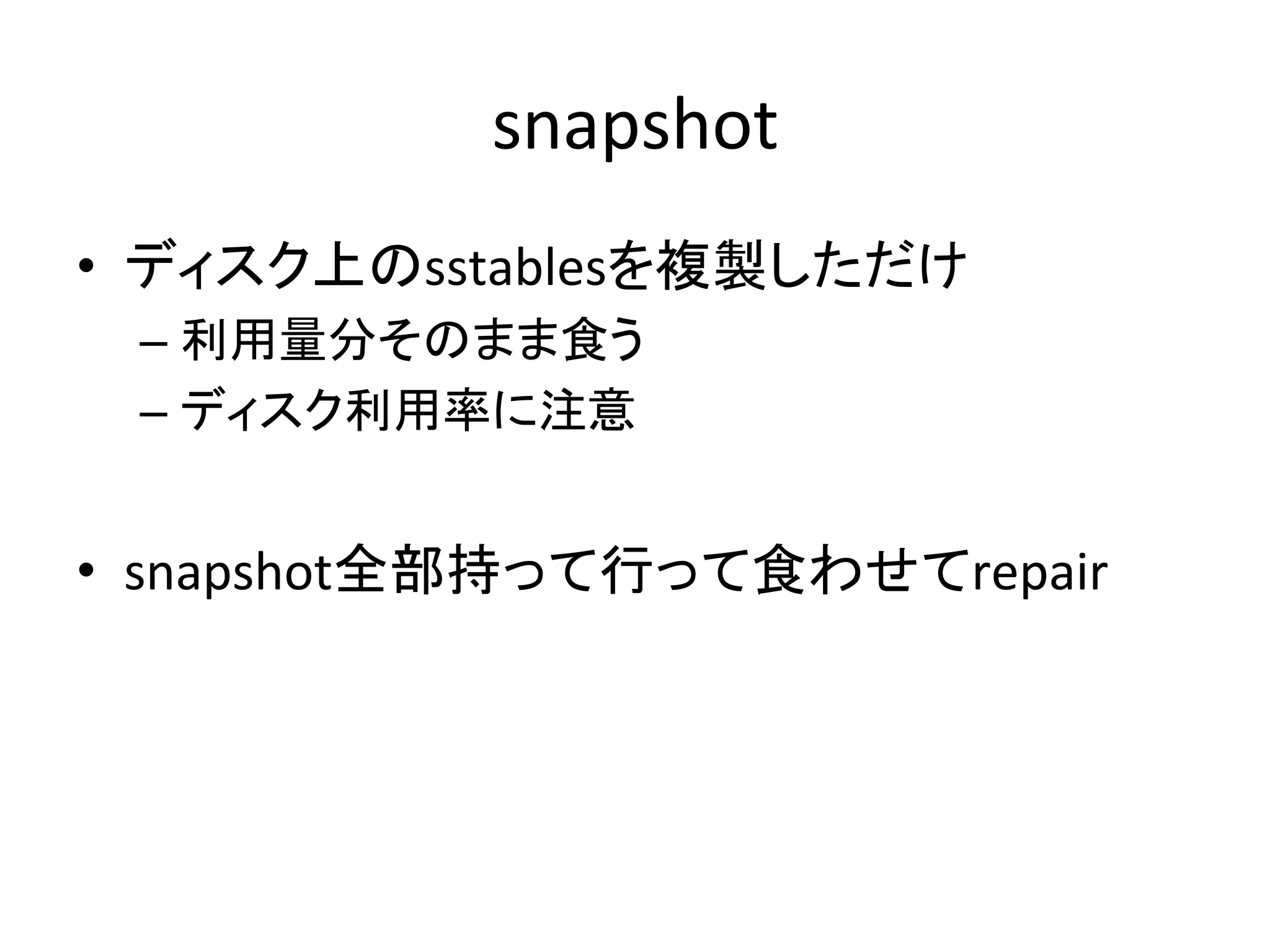 snapshot 
• 䝕䜱䝇䜽ୖ䛾sstables䜢」〇䛧䛯䛰䛡 
– ฼⏝㔞ศ䛭䛾䜎䜎㣗䛖 
– 䝕䜱䝇䜽฼⏝⋡䛻ὀព 
• snapshot඲㒊ᣢ䛳䛶⾜䛳䛶㣗䜟䛫䛶repair 
 