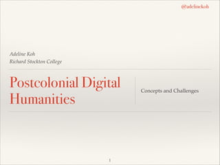 @adelinekoh

Adeline Koh!
Richard Stockton College!

Postcolonial Digital
Humanities

!1

Concepts and Challenges

 
