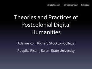 Theories and Practices of
Postcolonial Digital
Humanities
Adeline Koh, Richard Stockton College
Roopika Risam, Salem State University
@adelinekoh @roopikarisam #dhpoco
 