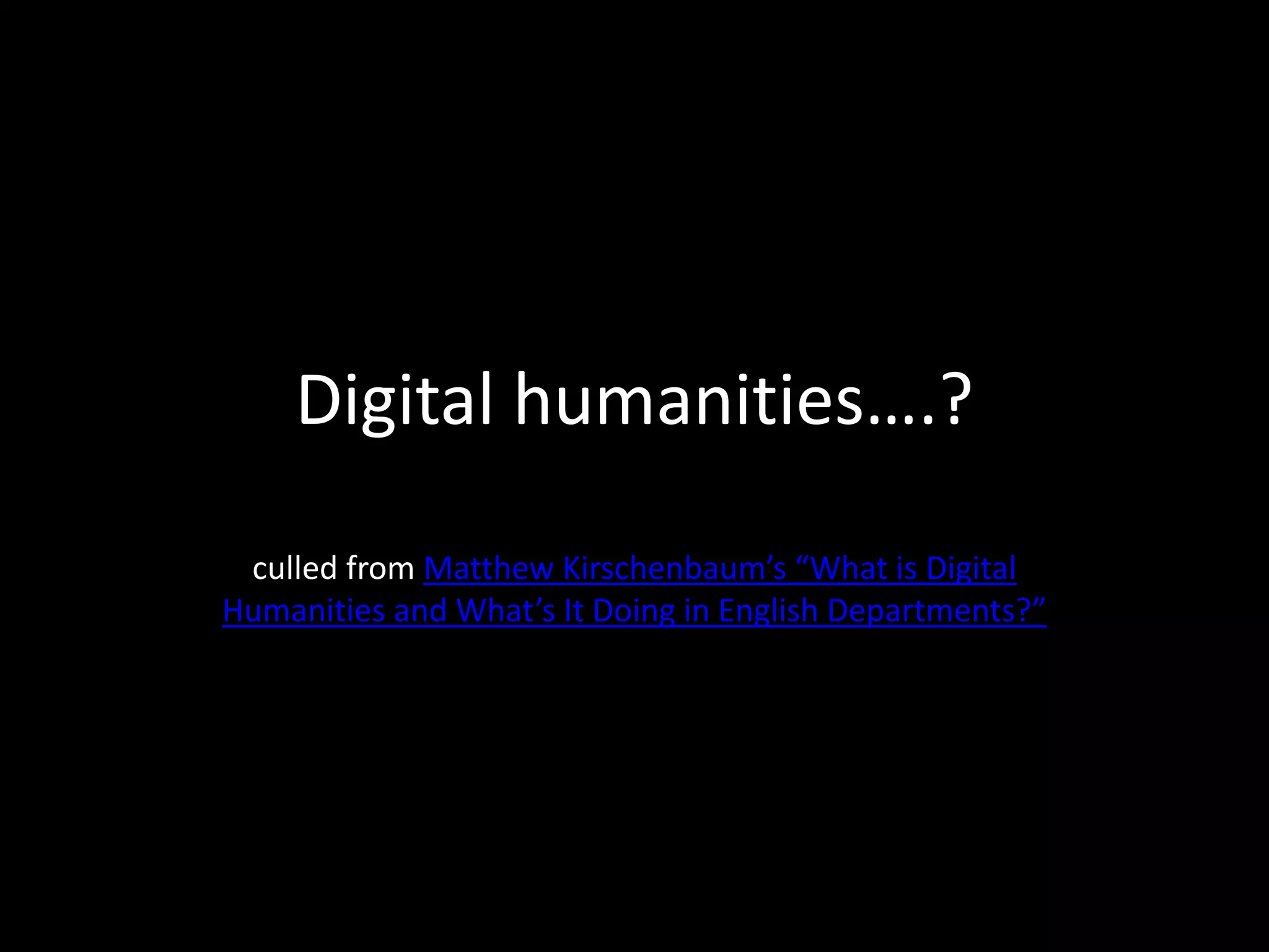 Digital humanities….?culled from Matthew Kirschenbaum’s “What is Digital Humanities and What’s It Doing in English Departments?”