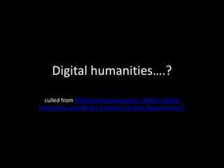 Digital humanities….? culled from Matthew Kirschenbaum’s “What is Digital Humanities and What’s It Doing in English Departments?” 