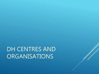 DH CENTRES AND
ORGANISATIONS
 