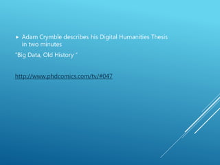  Adam Crymble describes his Digital Humanities Thesis
in two minutes
“Big Data, Old History “
http://www.phdcomics.com/tv/#047
 